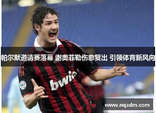 帕尔默邀请赛落幕 谢奥菲勒伤愈复出 引领体育新风向