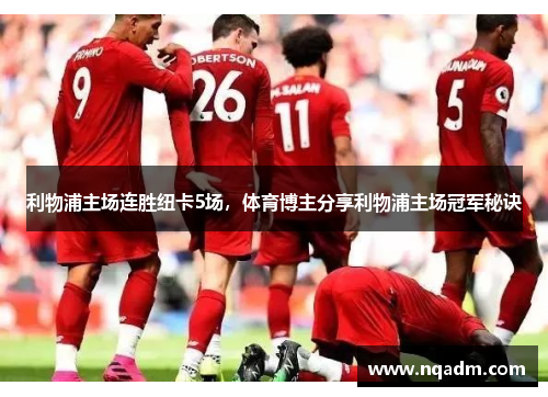 利物浦主场连胜纽卡5场，体育博主分享利物浦主场冠军秘诀