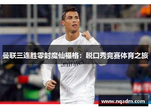 曼联三连胜零封魔仙福格：脱口秀竞赛体育之旅