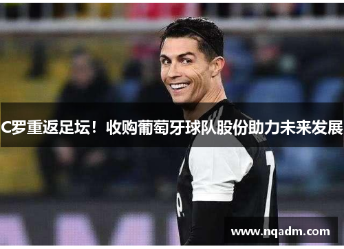 C罗重返足坛！收购葡萄牙球队股份助力未来发展